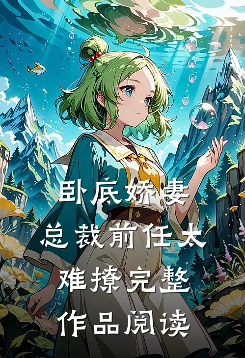 卧底娇妻总裁前任太难撩完整作品阅读免费