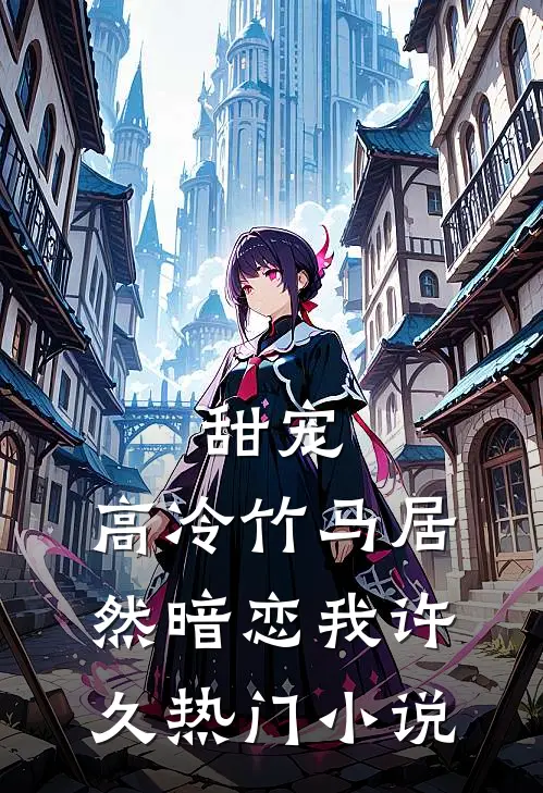 甜宠高冷竹马居然暗恋我许久热门免费阅读
