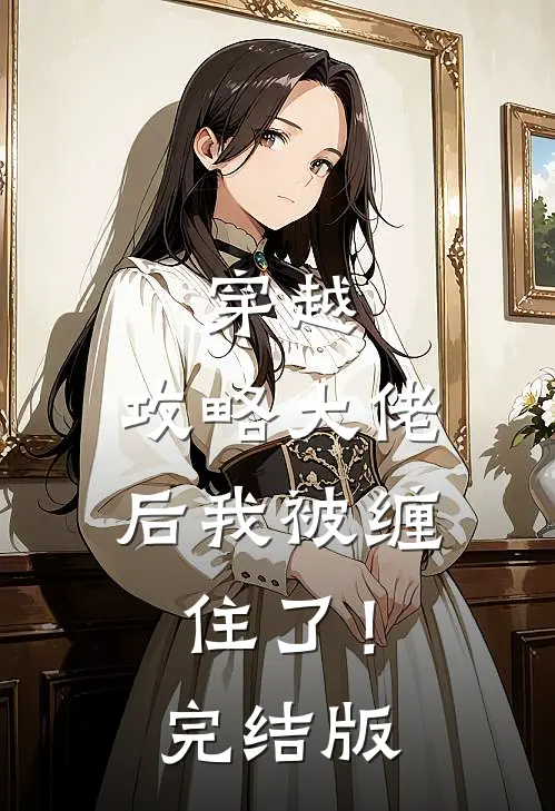 穿越攻略大佬后我被缠住了!完结版