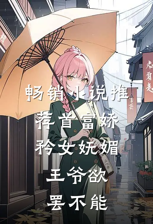 畅销推荐首富娇矜女妩媚,王爷欲罢不能免费阅读