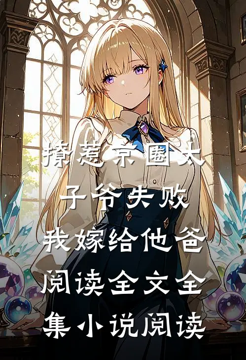 撩惹京圈太子爷失败,我嫁给他爸阅读全文全集小说阅读