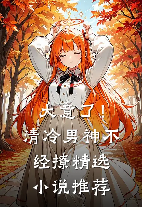 大意了!清冷男神不经撩精选推荐免费阅读