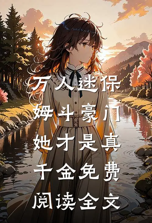 万人迷保姆斗豪门,她才是真千金免费阅读全文无弹窗