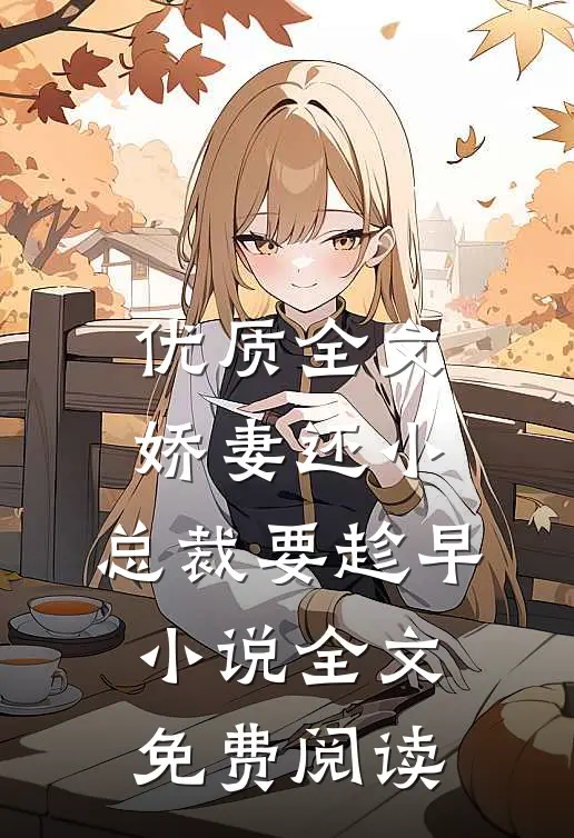 优质全文娇妻还小,总裁要趁早小说全文免费阅读