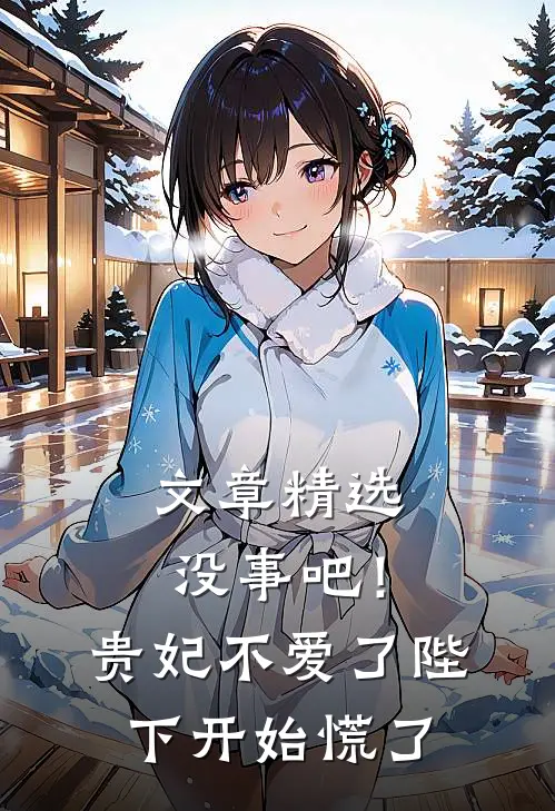 文章精选没事吧！贵妃不爱了，陛下开始慌了