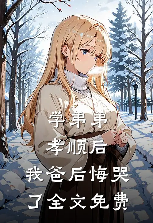 学弟弟孝顺后,我爸后悔哭了全文免费