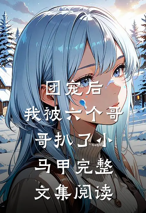 团宠后,我被六个哥哥扒了小马甲完整文集阅读免费