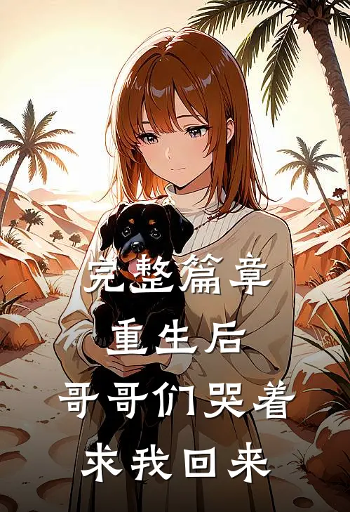 完整篇章重生后,哥哥们哭着求我回来了