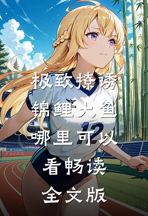 极致撩诱锦鲤大鱼哪里可以看畅读全文版