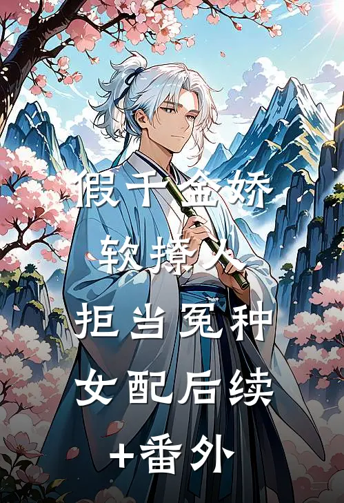 假千金娇软撩人，拒当冤种女配后续+番外