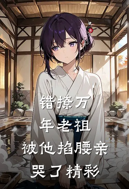 错撩万年老祖,被他掐腰亲哭了精彩