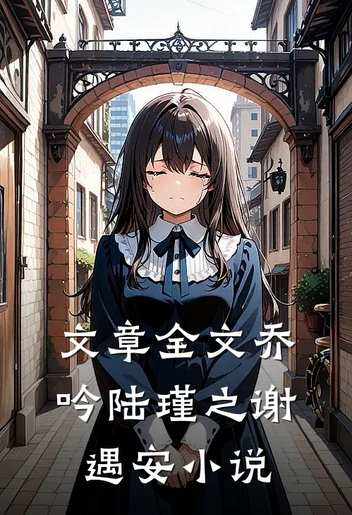 文章全文乔吟陆瑾之谢遇安小说