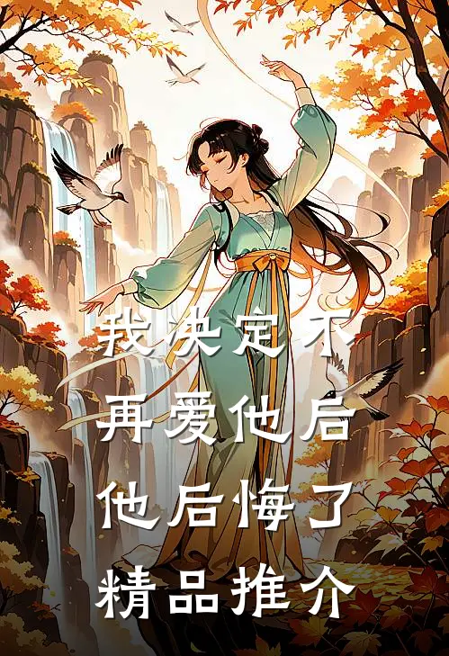 我决定不再爱他后,他后悔了精品推介免费阅读