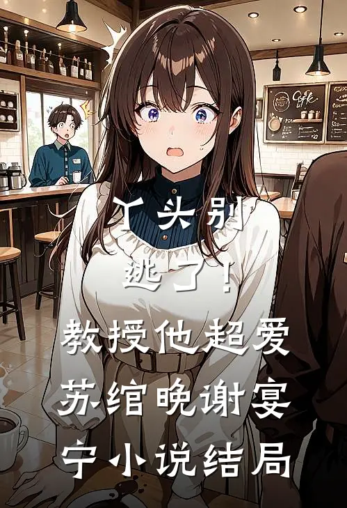 丫头别逃了！教授他超爱苏绾晚谢宴宁小说结局