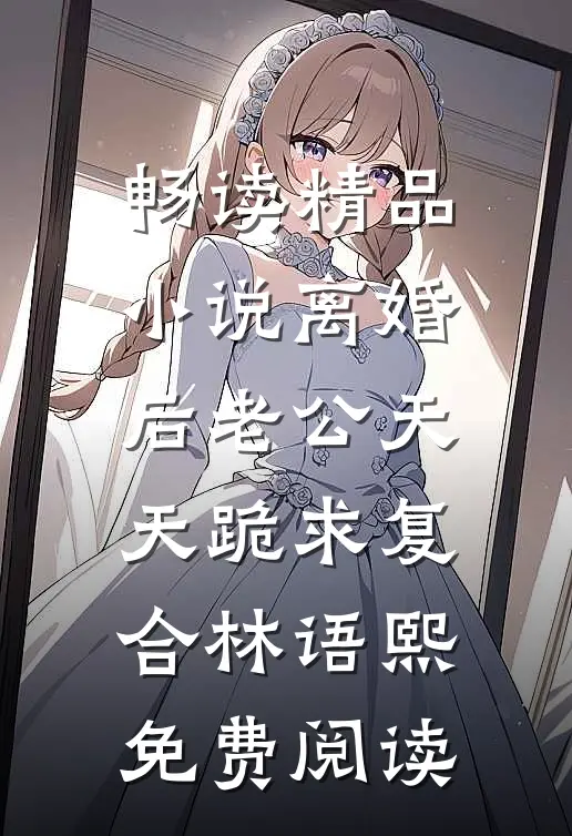 畅读精品小说离婚后老公天天跪求复合林语熙免费阅读