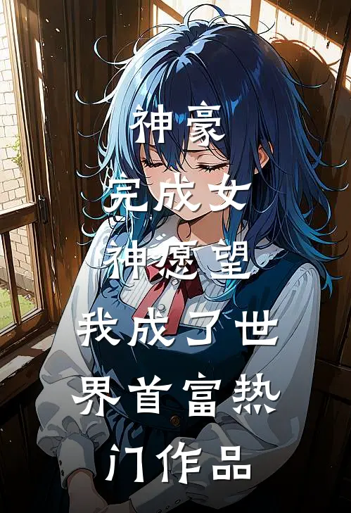 神豪完成女神愿望,我成了世界首富热门作品在线观看