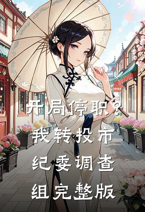 开局停职？我转投市纪委调查组完整版