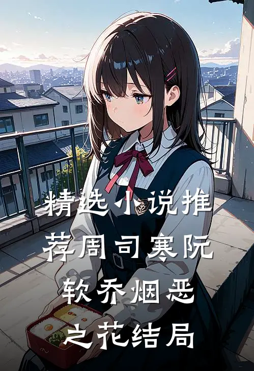 精选小说推荐周司寒阮软乔烟恶之花结局