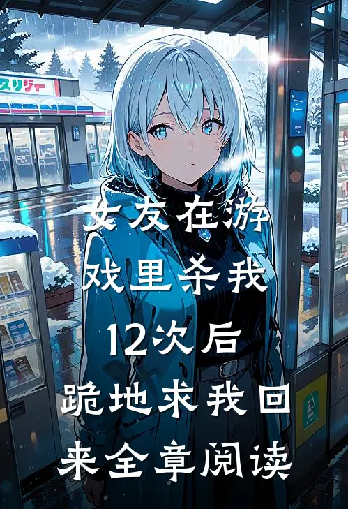女友在游戏里杀我12次后,跪地求我回来全章阅读