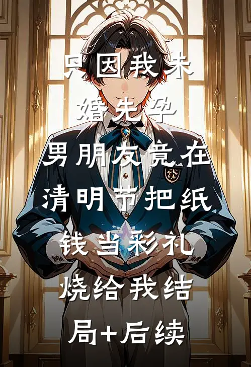 只因我未婚先孕，男朋友竟在清明节把纸钱当彩礼烧给我结局+后续