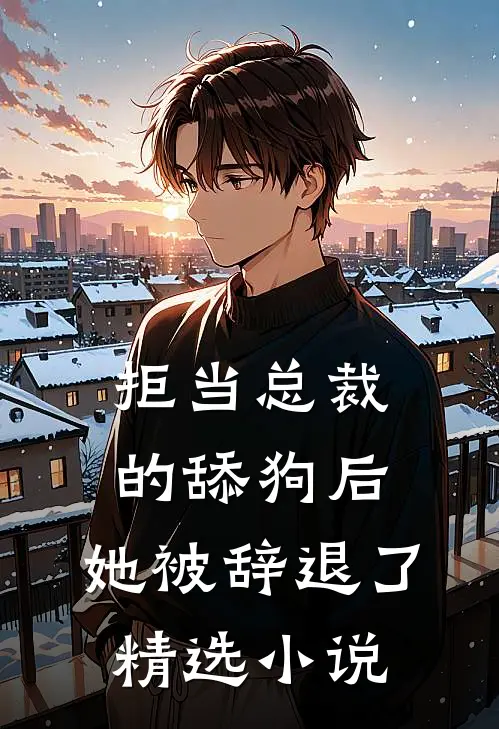 拒当总裁的舔狗后,她被辞退了精选在线阅读