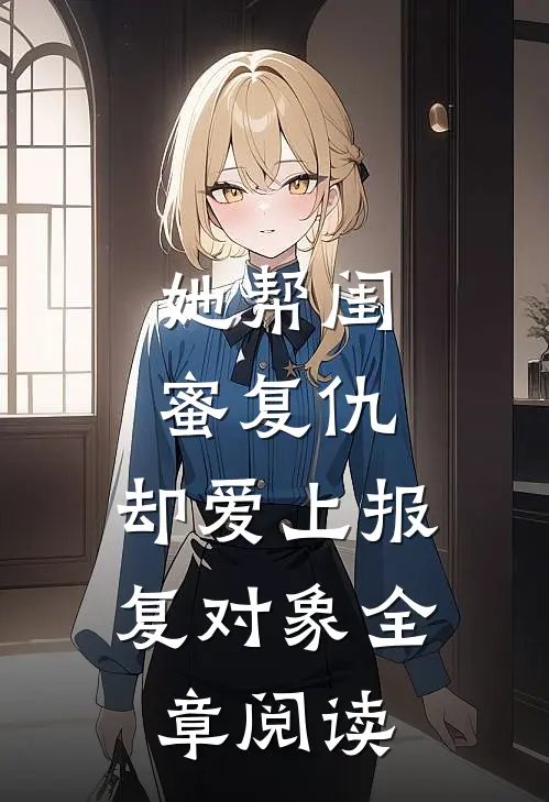 她帮闺蜜复仇,却爱上报复对象全章阅读免费
