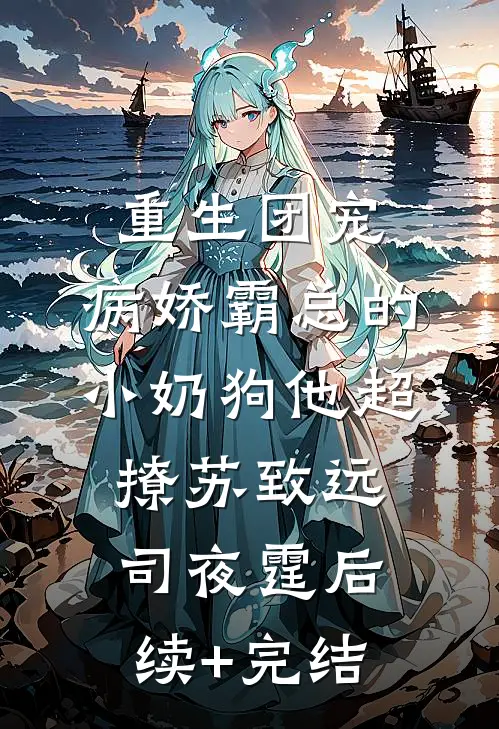 重生团宠：病娇霸总的小奶狗他超撩苏致远司夜霆后续+完结