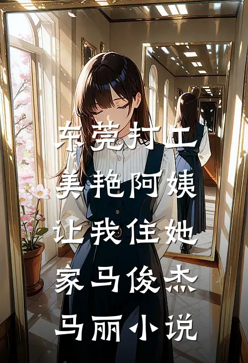 东莞打工，美艳阿姨让我住她家马俊杰马丽小说