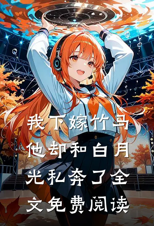 我下嫁竹马,他却和白月光私奔了全文免费阅读无弹窗