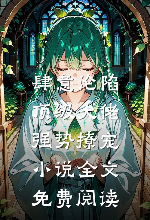 肆意沦陷,顶级大佬强势撩宠全文免费阅读