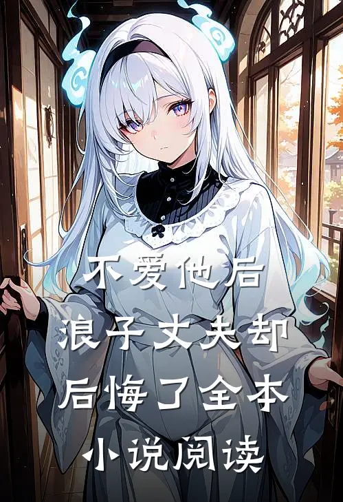 不爱他后,浪子丈夫却后悔了全本阅读免费