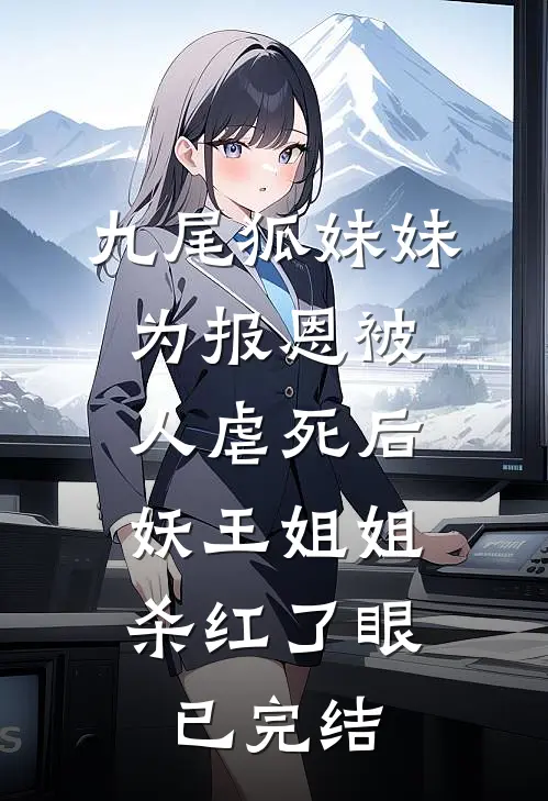 九尾狐妹妹为报恩被人虐死后，妖王姐姐杀红了眼已完结