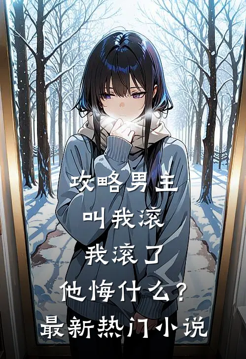 攻略男主叫我滚,我滚了,他悔?最新热门是