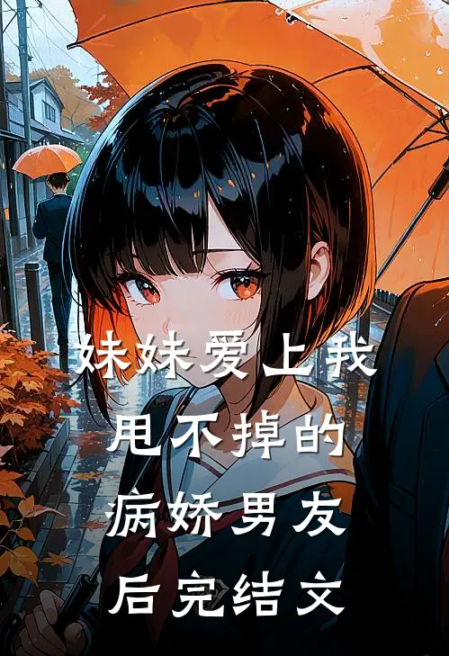 妹妹爱上我甩不掉的病娇男友后完结文