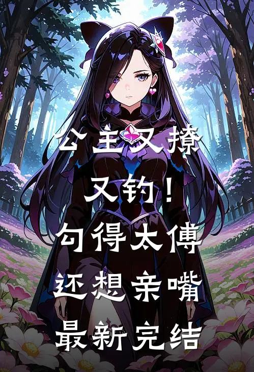 公主又撩又钓!勾得太傅还想亲嘴最新完结漫画
