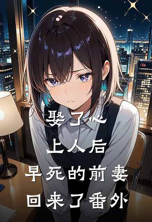 娶了心上人后,早死的前妻回来了番外免费阅读