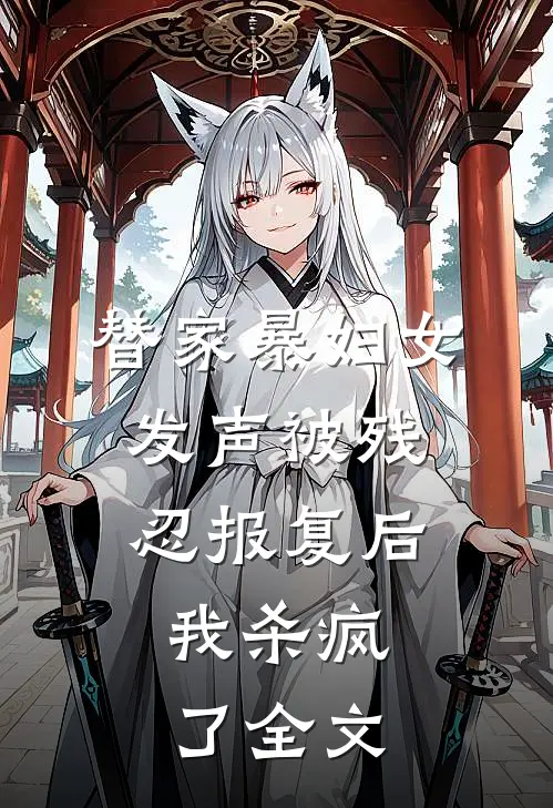 替家暴妇女发声被残忍报复后,我杀疯了全文在线阅读