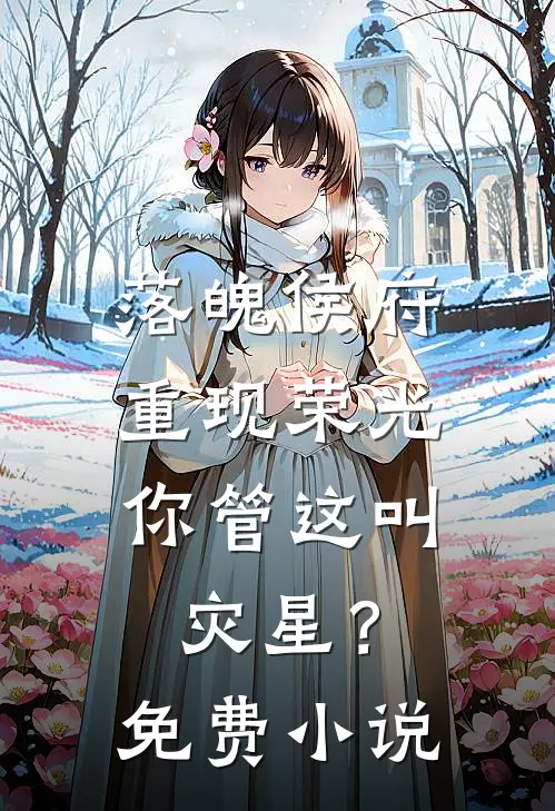 落魄侯府重现荣光,你管这叫灾星?免费阅读
