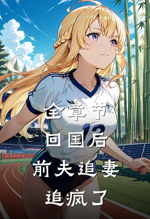 全章节回国后,前夫追妻追疯了