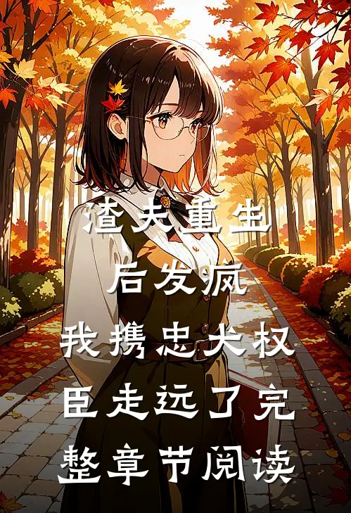 渣夫重生后发疯，我携忠犬权臣走远了完整章节阅读