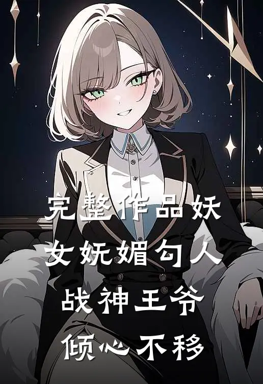 完整作品妖女妩媚勾人,战神王爷倾心不移免费阅读