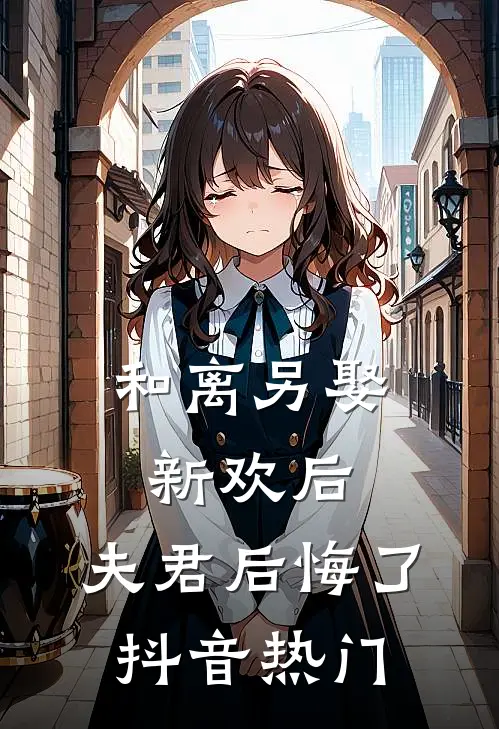 和离另娶新欢后,夫君后悔了抖音热门