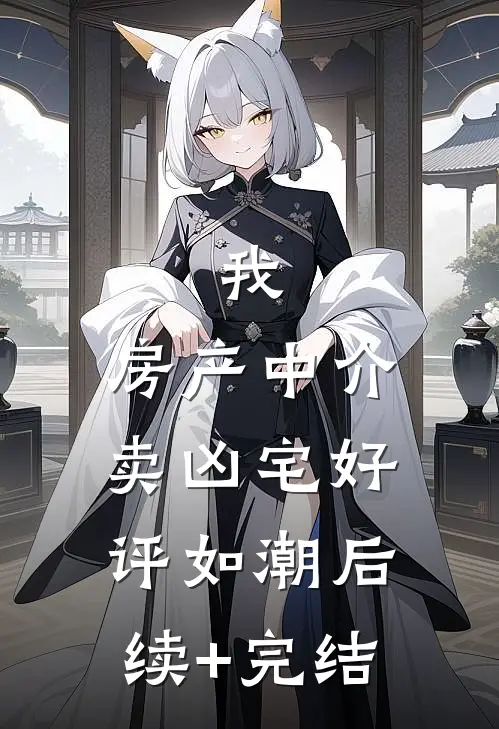 我，房产中介，卖凶宅好评如潮后续+完结