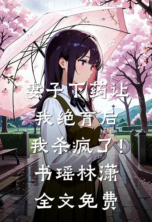 妻子下药让我绝育后，我杀疯了！书瑶林潇全文免费